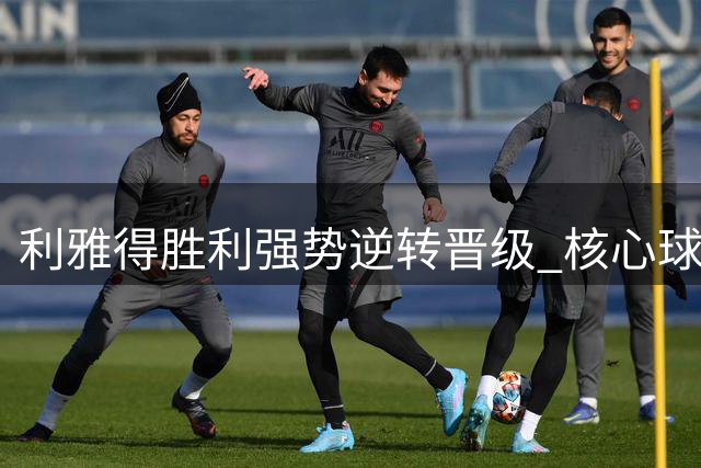 利雅得胜利强势逆转晋级 核心球员完美顶替C罗空缺