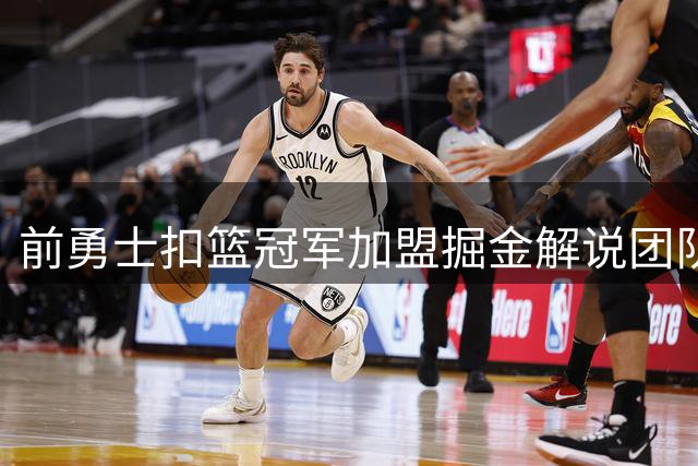 前勇士扣篮冠军加盟掘金解说团队 沃特森交易至骑士换未来选秀权