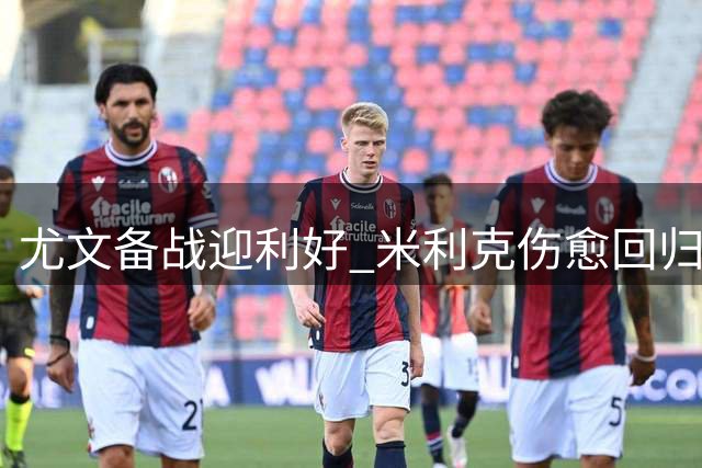 尤文备战迎利好 米利克伤愈回归合练