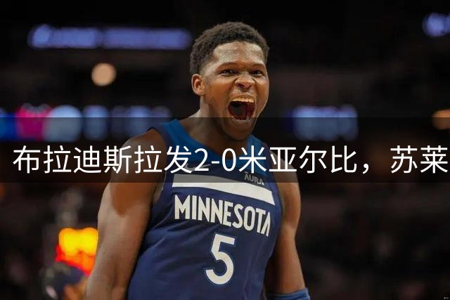 布拉迪斯拉发2-0米亚尔比，苏莱曼-卡马拉建功，阿莱萨纳锁定胜局