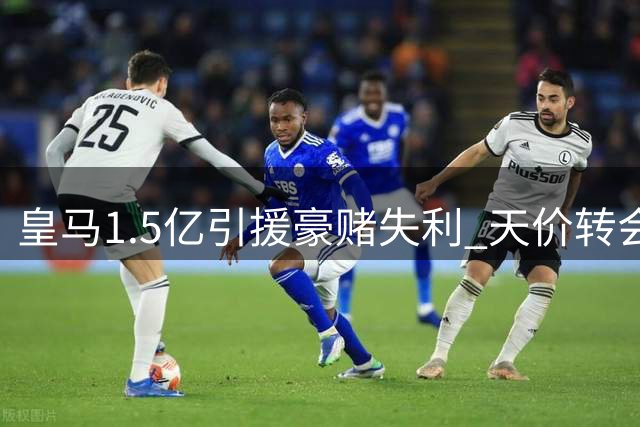 皇马1.5亿引援豪赌失利 天价转会面临连锁反应
