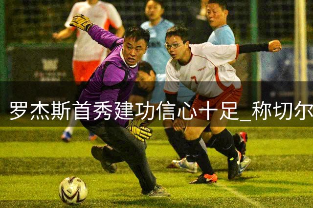 罗杰斯首秀建功信心十足 称切尔西将重返冠军行列