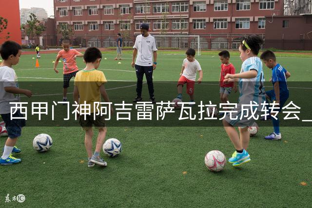 西甲门神阿吉雷萨瓦拉完成转会 桑坦德竞技收获毕尔巴鄂青训瑰宝
