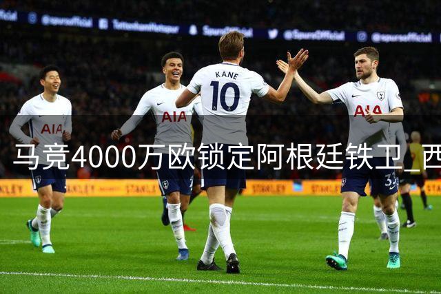 马竞4000万欧锁定阿根廷铁卫 西蒙尼如愿补强后防