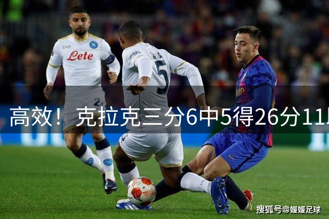 高效！克拉克三分6中5得26分11助 吃到足以被禁赛的第8T&后被取消